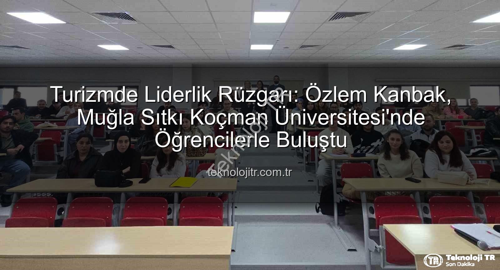 turizm sektörü - Turizmde Liderlik Rüzgarı: Özlem Kanbak, Muğla Sıtkı Koçman Üniversitesi'nde Öğrencilerle Buluştu