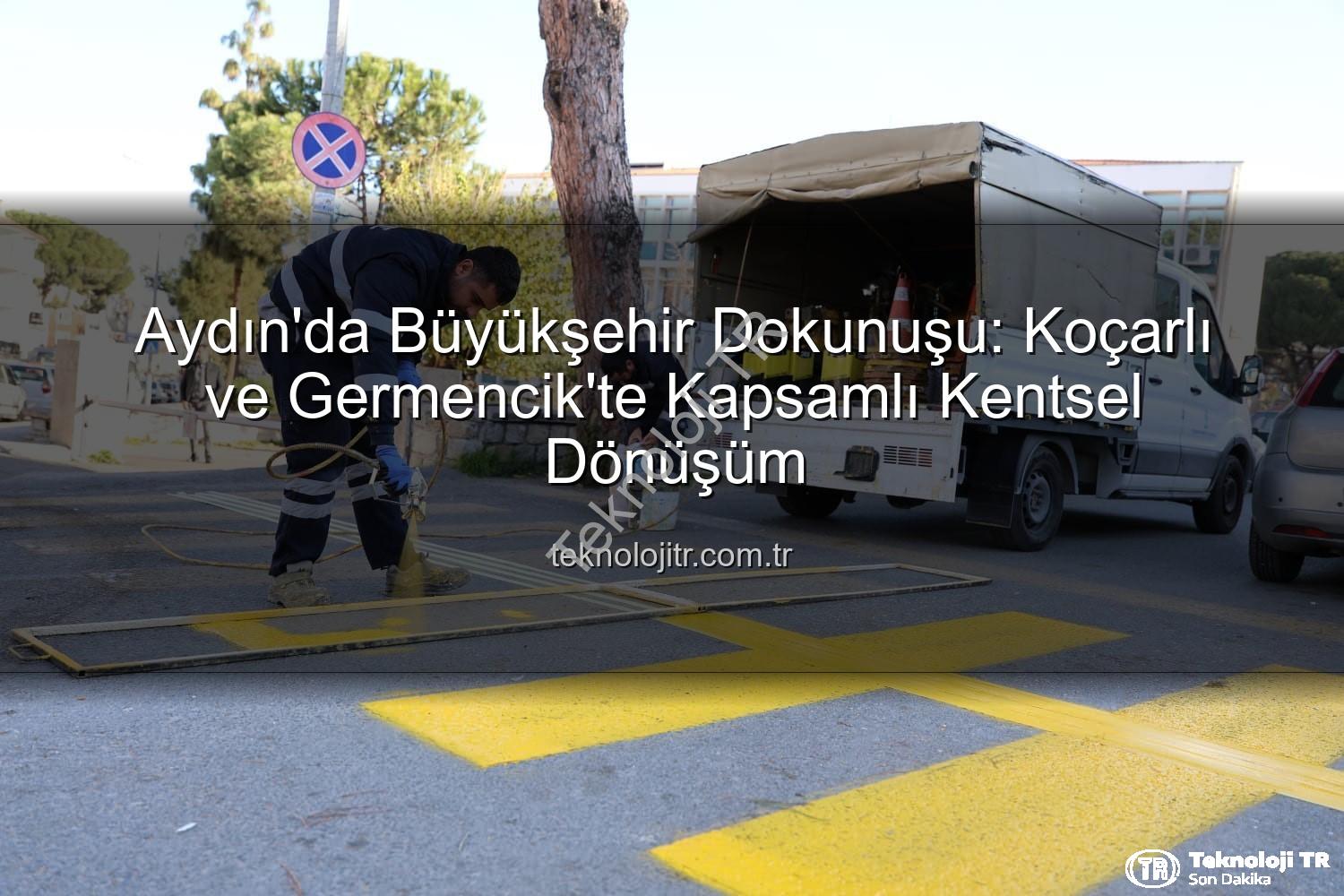 kentsel dönüşüm - Aydın'da Büyükşehir Dokunuşu: Koçarlı ve Germencik'te Kapsamlı Kentsel Dönüşüm
