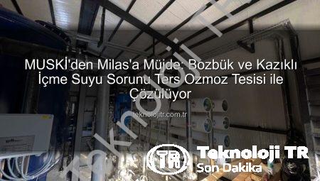 MUSKİ’den Milas’a Müjde: Bozbük ve Kazıklı İçme Suyu Sorunu Ters Ozmoz Tesisi ile Çözülüyor