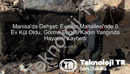 Manisa’da Dehşet: Evciller Mahallesi’nde 5 Ev Kül Oldu, Görme Engelli Kadın Yangında Hayatını Kaybetti