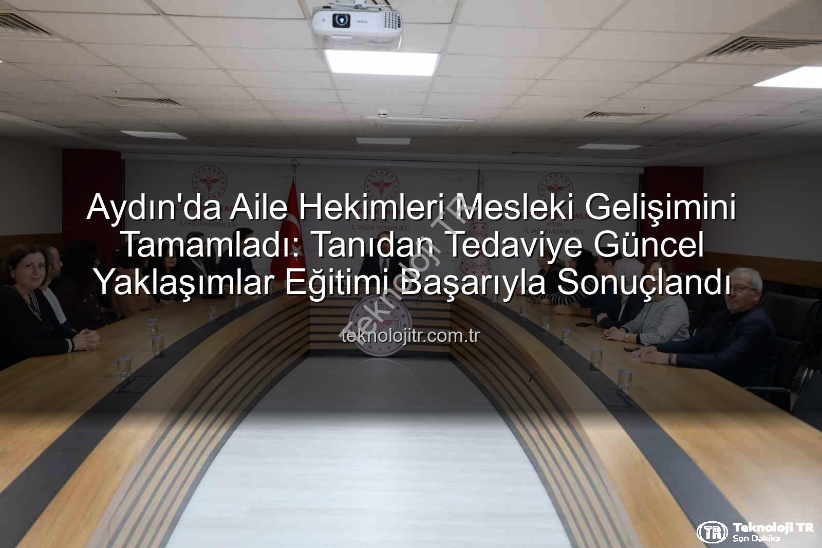 aile hekimleri eğitimi - Aydın'da Aile Hekimleri Mesleki Gelişimini Tamamladı: Tanıdan Tedaviye Güncel Yaklaşımlar Eğitimi Başarıyla Sonuçlandı