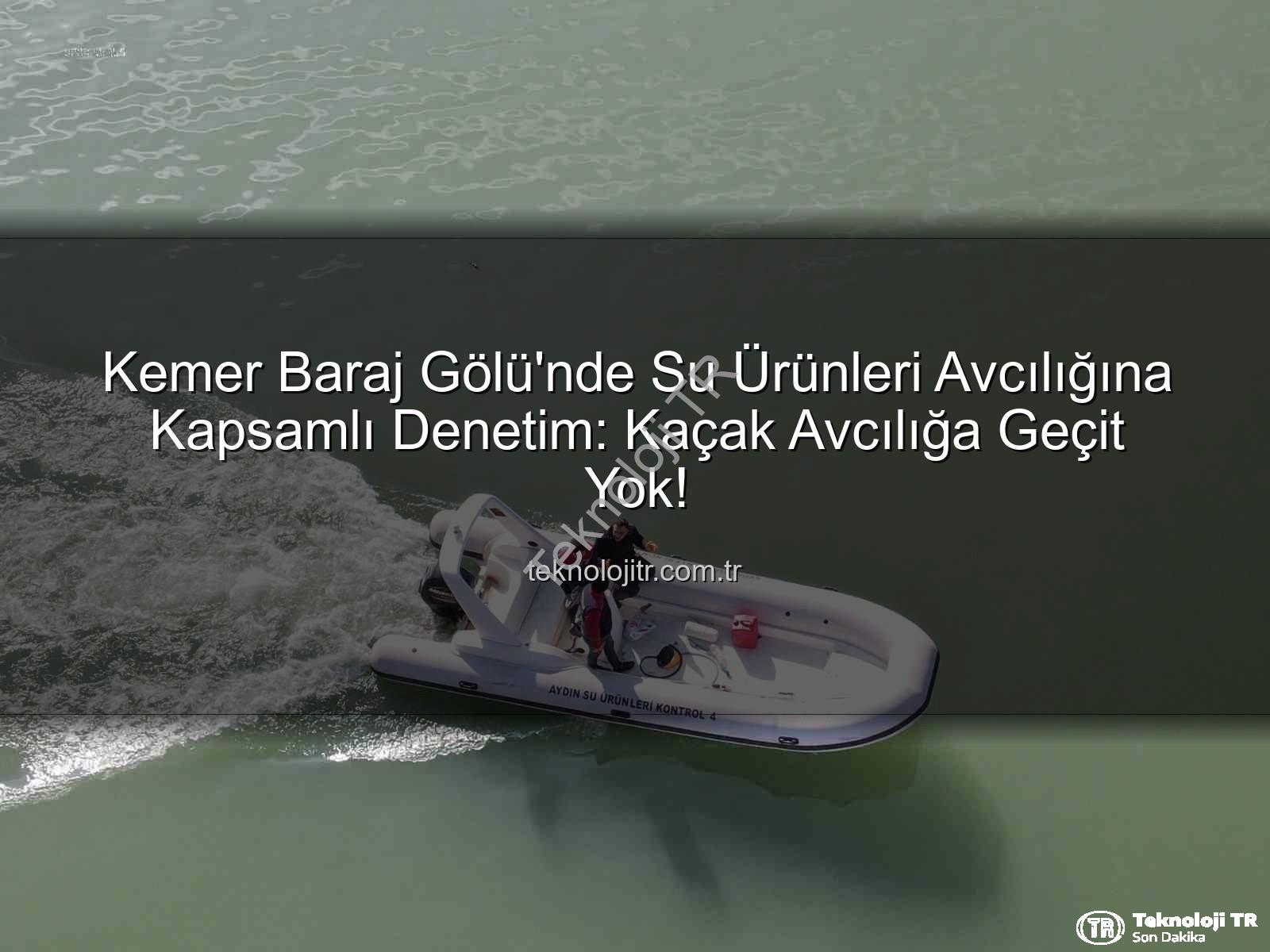 su ürünleri avcılığı - Kemer Baraj Gölü'nde Su Ürünleri Avcılığına Kapsamlı Denetim: Kaçak Avcılığa Geçit Yok!