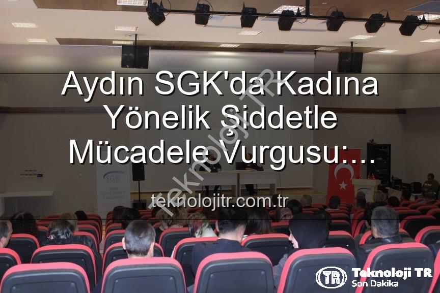 kadına yönelik şiddetle mücadele - Aydın SGK'da Kadına Yönelik Şiddetle Mücadele Vurgusu: Farkındalık Semineri Düzenlendi