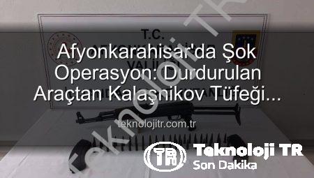 Afyonkarahisar’da Şok Operasyon: Durdurulan Araçtan Kalaşnikov Tüfeği Çıktı!