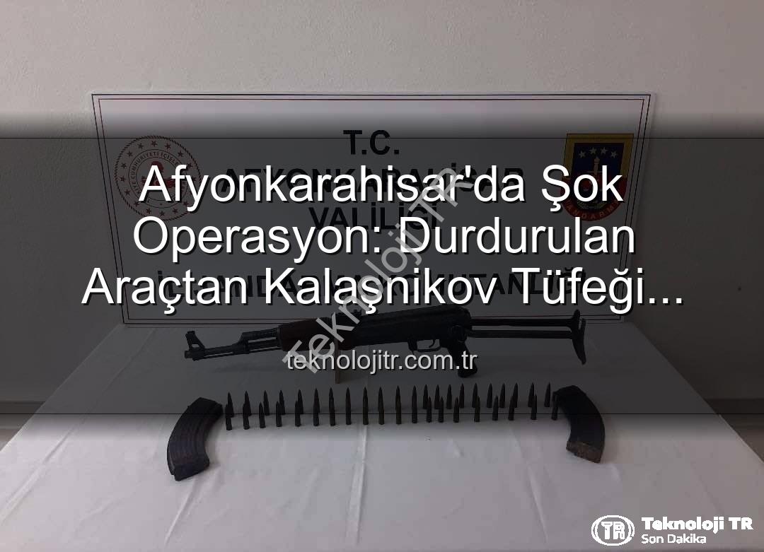 Kalaşnikov tüfeği - Afyonkarahisar'da Şok Operasyon: Durdurulan Araçtan Kalaşnikov Tüfeği Çıktı!