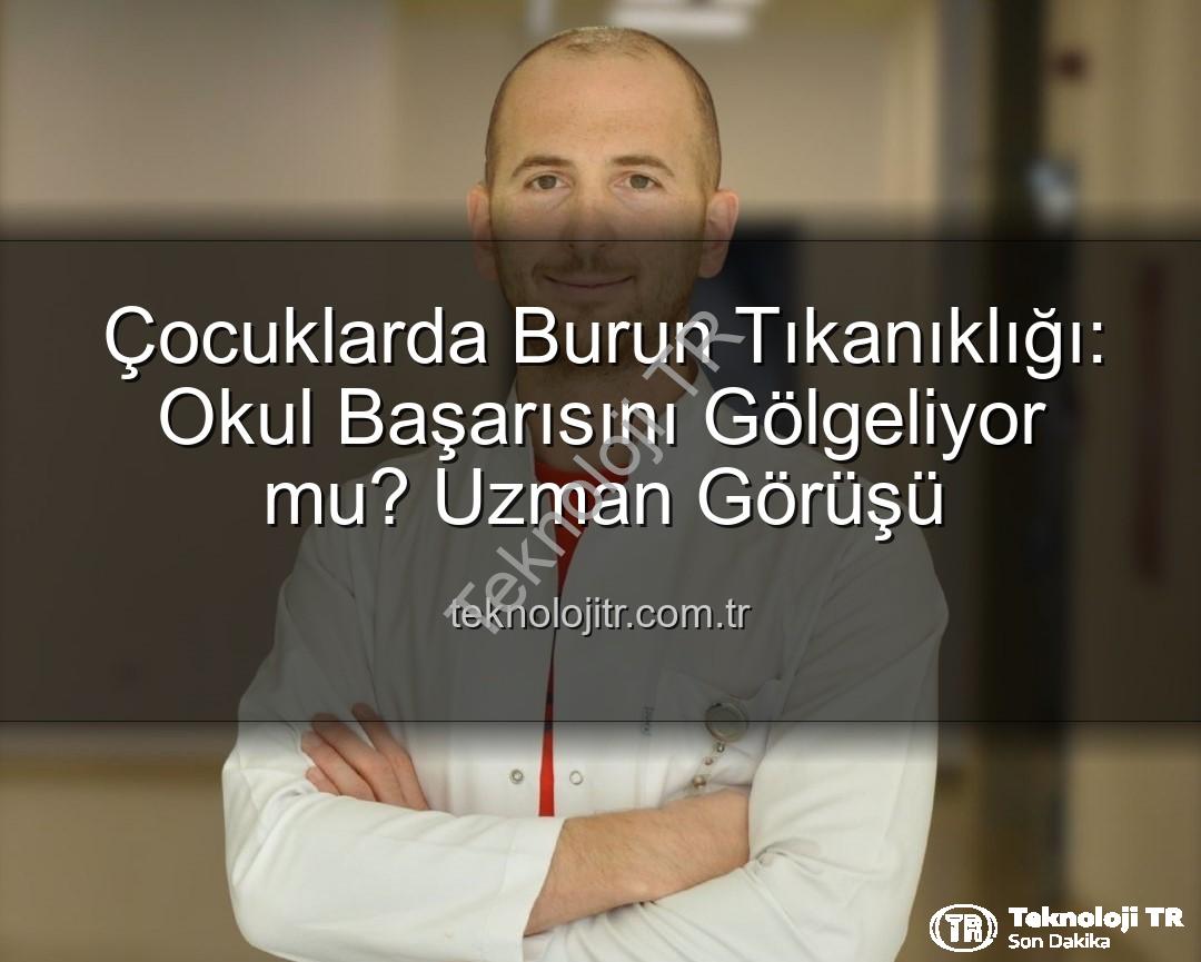 çocuklarda burun tıkanıklığı - Çocuklarda Burun Tıkanıklığı: Okul Başarısını Gölgeliyor mu? Uzman Görüşü
