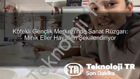 Kötekli Gençlik Merkezi’nde Sanat Rüzgarı: Minik Eller Hayalleri Şekillendiriyor