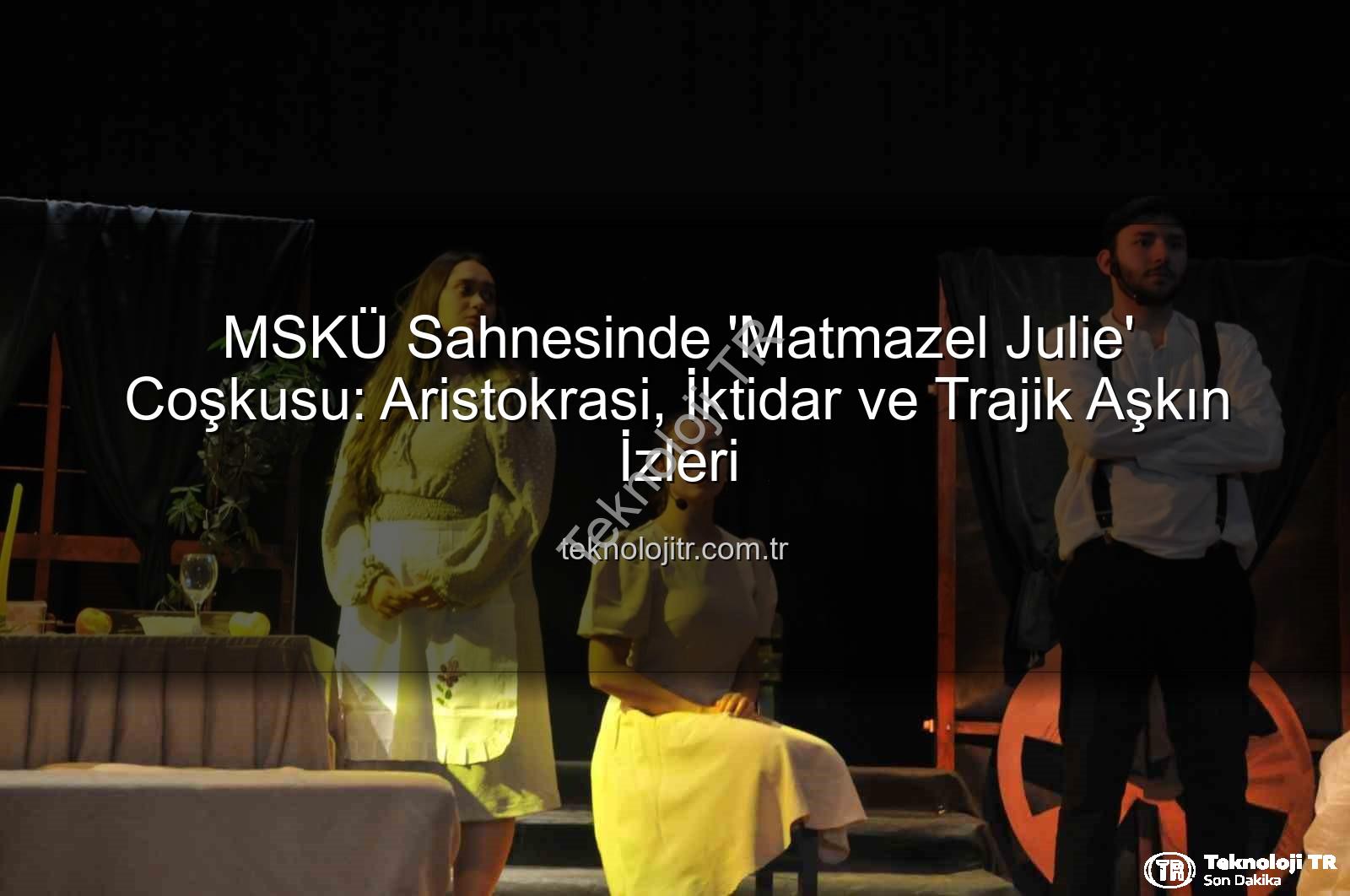 Matmazel Julie oyunu - MSKÜ Sahnesinde 'Matmazel Julie' Coşkusu: Aristokrasi, İktidar ve Trajik Aşkın İzleri