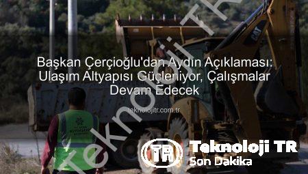 Başkan Çerçioğlu’dan Aydın Açıklaması: Ulaşım Altyapısı Güçleniyor, Çalışmalar Devam Edecek