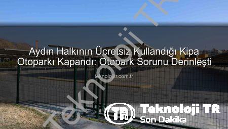 Aydın Halkının Ücretsiz Kullandığı Kipa Otoparkı Kapandı: Otopark Sorunu Derinleşti