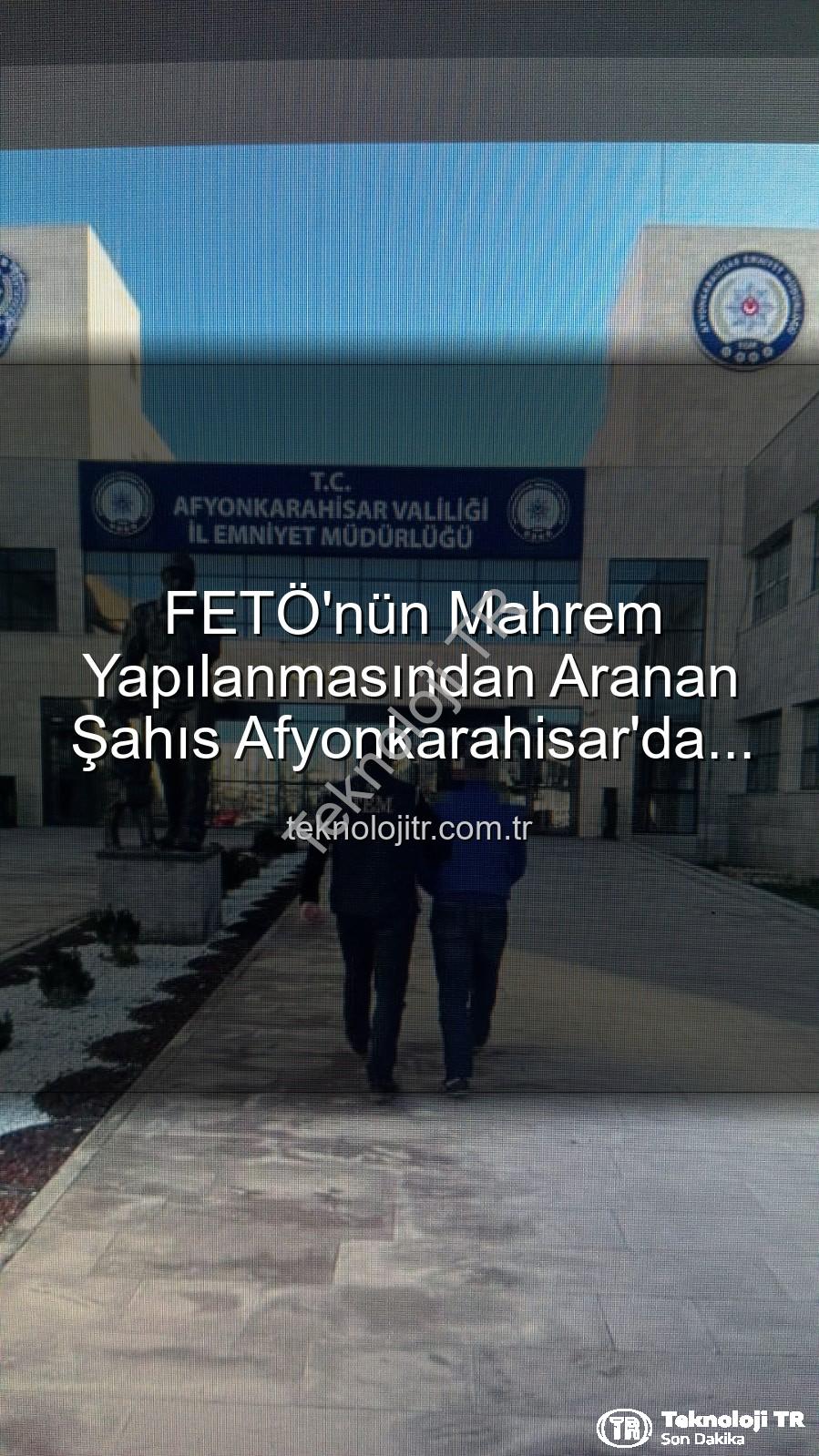 FETÖ mahrem yapılanması - FETÖ'nün Mahrem Yapılanmasından Aranan Şahıs Afyonkarahisar'da Polis Tarafından Yakalandı: Ağır Cezalar Kapıda
