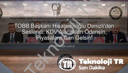 TOBB Başkanı Hisarcıklıoğlu Denizli’den Seslendi: KDV Alacakları Ödensin, Piyasalara Can Gelsin!
