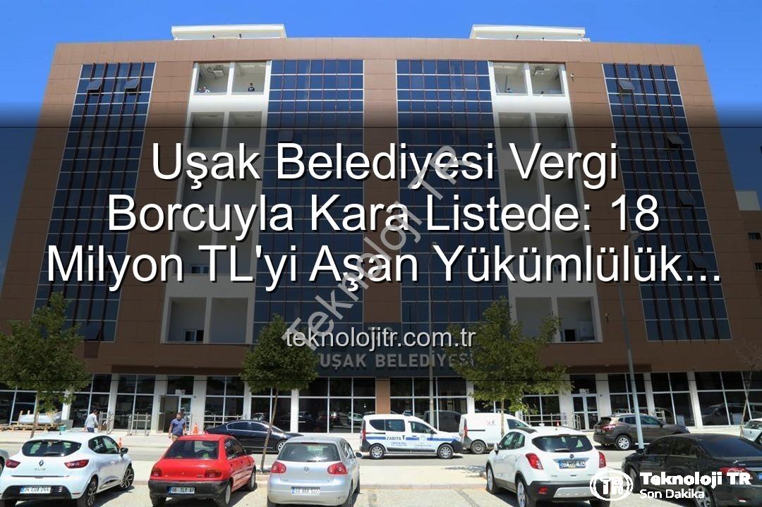 Uşak Belediyesi vergi borcu - Uşak Belediyesi Vergi Borcuyla Kara Listede: 18 Milyon TL'yi Aşan Yükümlülük Ortaya Çıktı