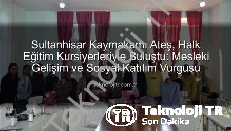 Sultanhisar Kaymakamı Ateş, Halk Eğitim Kursiyerleriyle Buluştu: Mesleki Gelişim ve Sosyal Katılım Vurgusu