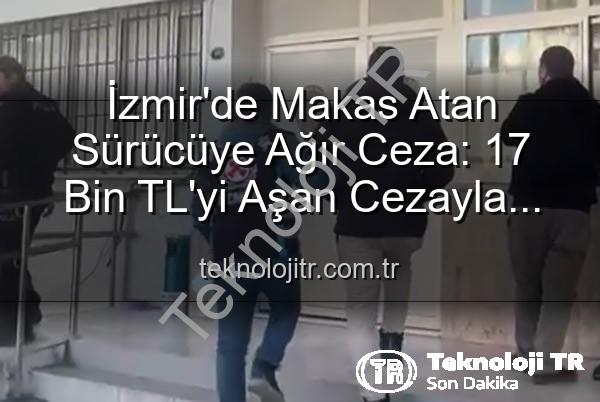 makas atan sürücü - İzmir'de Makas Atan Sürücüye Ağır Ceza: 17 Bin TL'yi Aşan Cezayla Ehliyetine El Konuldu