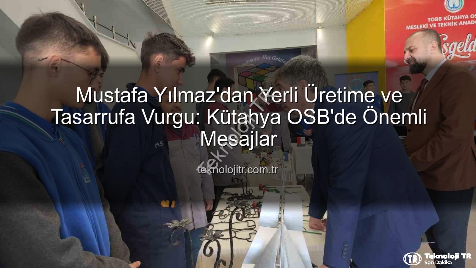 yerli üretim tasarruf - Mustafa Yılmaz'dan Yerli Üretime ve Tasarrufa Vurgu: Kütahya OSB'de Önemli Mesajlar