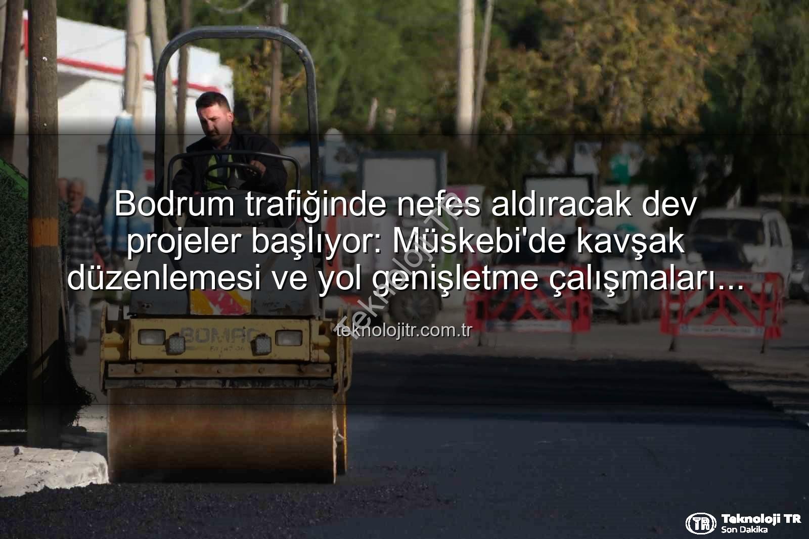 Bodrum trafiğini rahatlatacak projeler - Bodrum trafiğinde nefes aldıracak dev projeler başlıyor: Müskebi'de kavşak düzenlemesi ve yol genişletme çalışmaları hızlandı