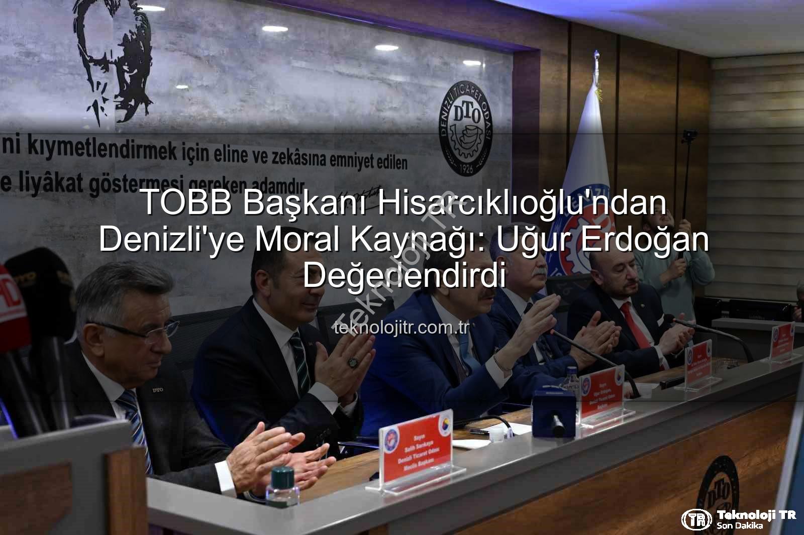 TOBB Başkanı Hisarcıklıoğlu - TOBB Başkanı Hisarcıklıoğlu'ndan Denizli'ye Moral Kaynağı: Uğur Erdoğan Değerlendirdi