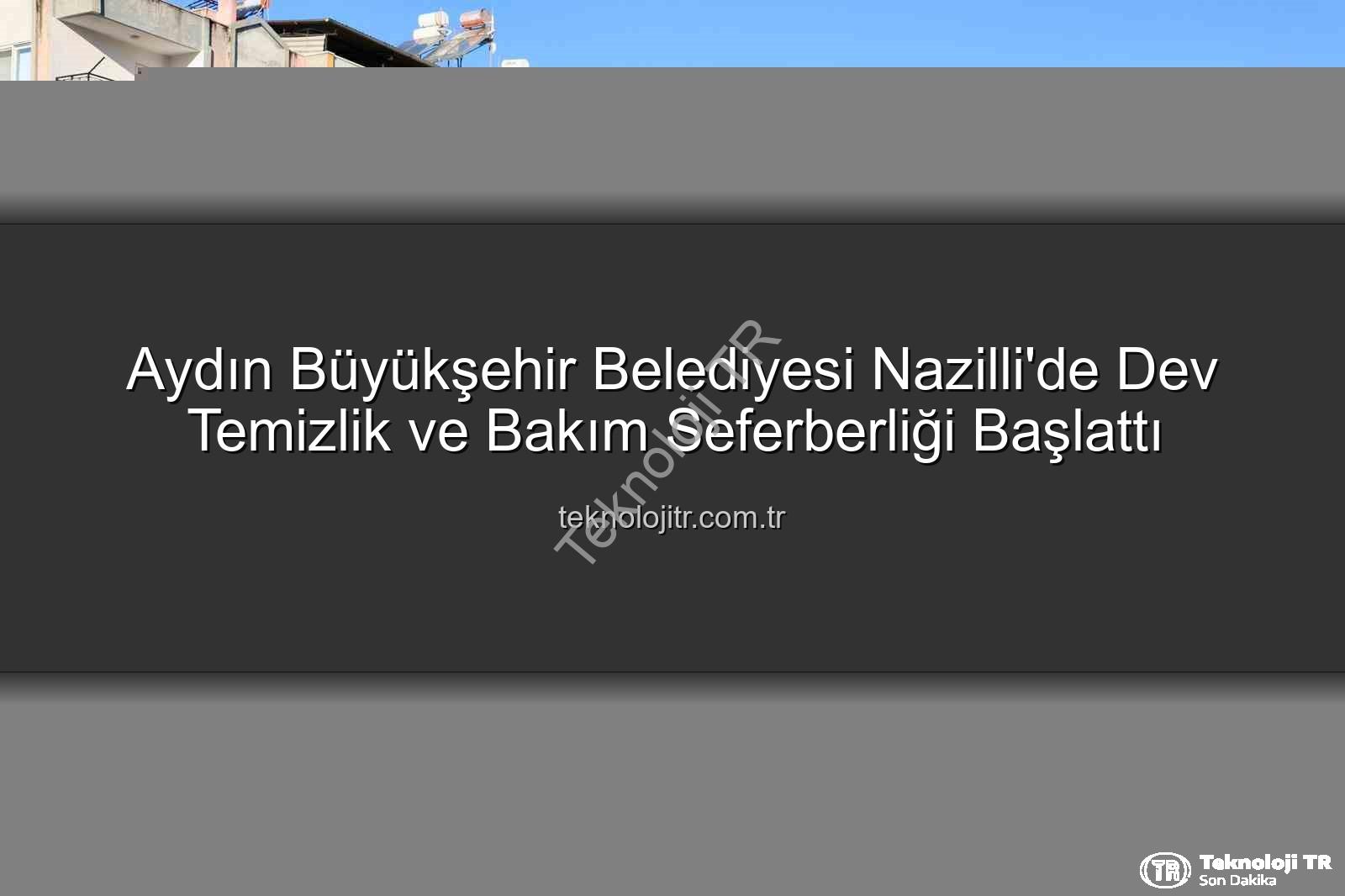 Nazilli temizlik bakım - Aydın Büyükşehir Belediyesi Nazilli'de Dev Temizlik ve Bakım Seferberliği Başlattı