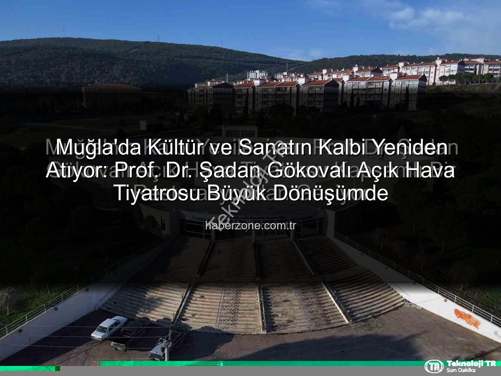 Şadan Gökovalı Açık Hava Tiyatrosu - Muğla'nın Kalbi Yenileniyor: Prof. Dr. Şadan Gökovalı Açık Hava Tiyatrosu Kapsamlı Bir Restorasyondan Geçiyor
