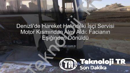 Denizli’de Hareket Halindeki İşçi Servisi Motor Kısmından Alev Aldı: Facianın Eşiğinden Dönüldü