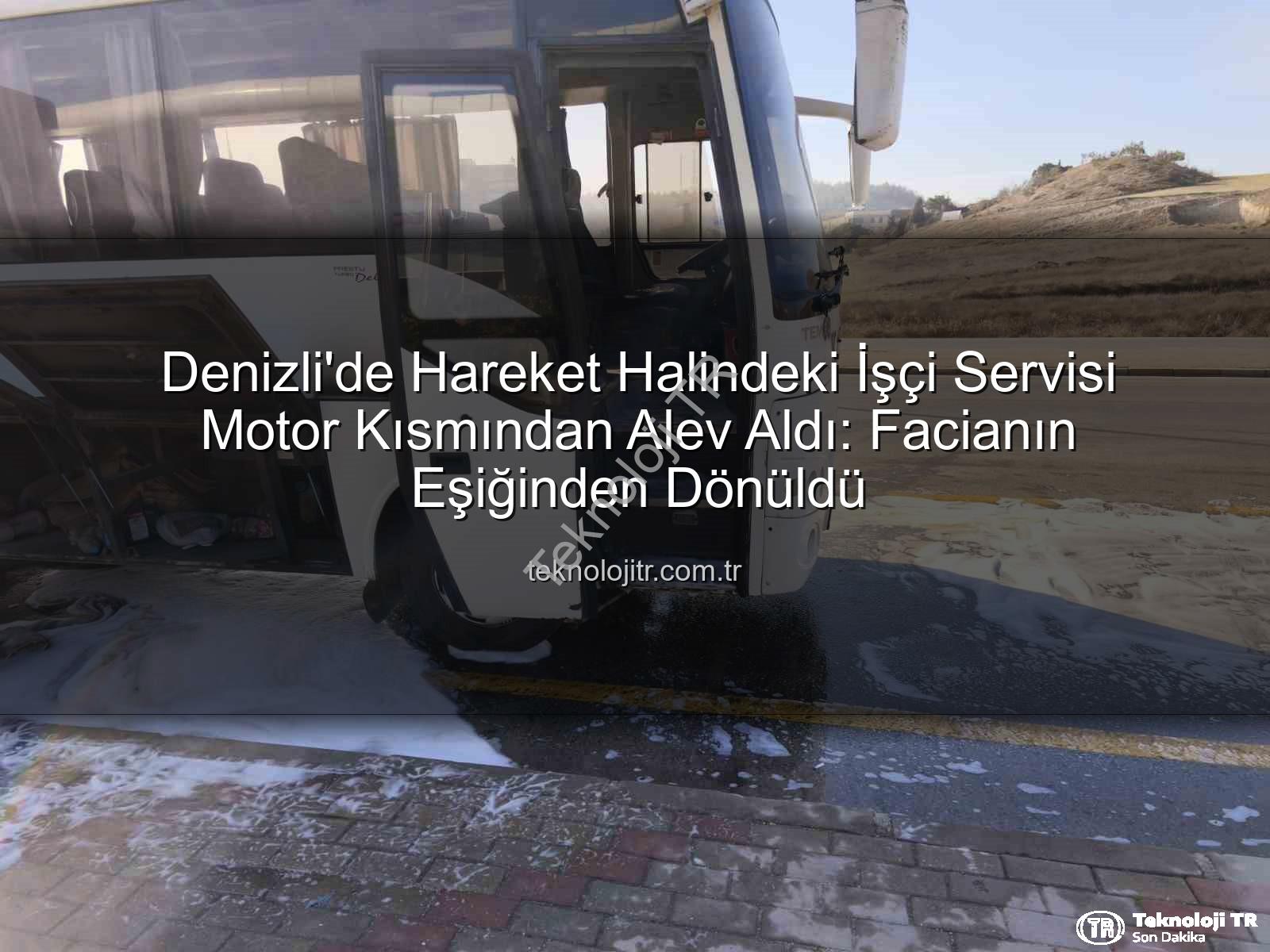 işçi servisi alev aldı - Denizli'de Hareket Halindeki İşçi Servisi Motor Kısmından Alev Aldı: Facianın Eşiğinden Dönüldü