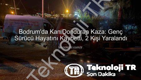 Bodrum’da Kan Donduran Kaza: Genç Sürücü Hayatını Kaybetti, 2 Kişi Yaralandı