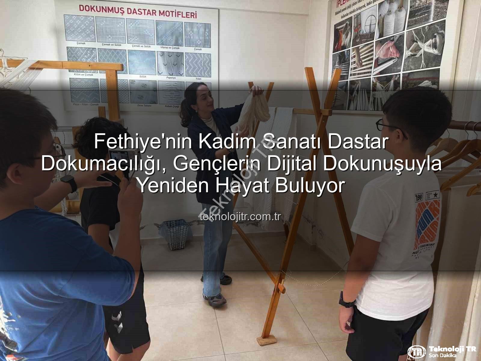 dastar dokumacılığı - Fethiye'nin Kadim Sanatı Dastar Dokumacılığı, Gençlerin Dijital Dokunuşuyla Yeniden Hayat Buluyor