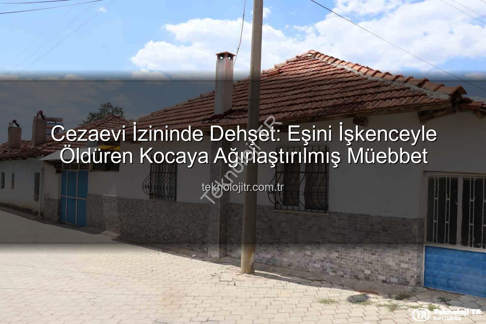 işkenceyle öldürme - Cezaevi İzininde Dehşet: Eşini İşkenceyle Öldüren Kocaya Ağırlaştırılmış Müebbet