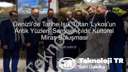 Denizli’de Tarihe Işık Tutan ‘Lykos’un Antik Yüzleri’ Sergisi Açıldı: Kültürel Miras Buluşması