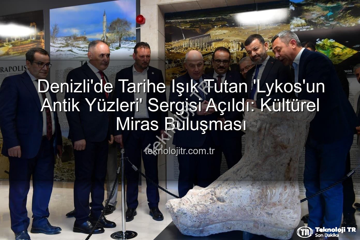 Lykos'un Antik Yüzleri - Denizli'de Tarihe Işık Tutan 'Lykos'un Antik Yüzleri' Sergisi Açıldı: Kültürel Miras Buluşması